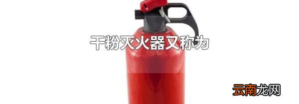 干粉灭火器又称为
