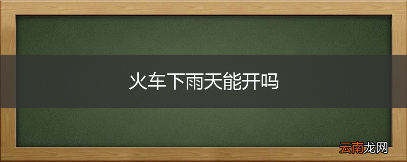 火车下雨天能开吗