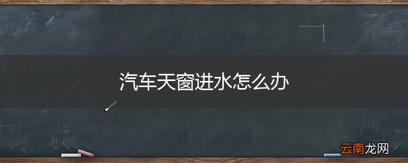 汽车天窗进水怎么办