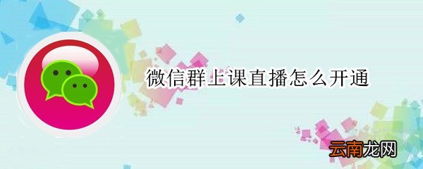 微信群上课直播怎么开通