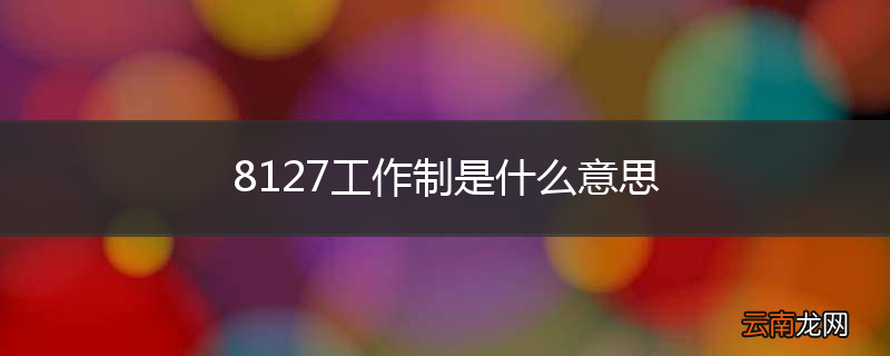 8127工作制是什么意思