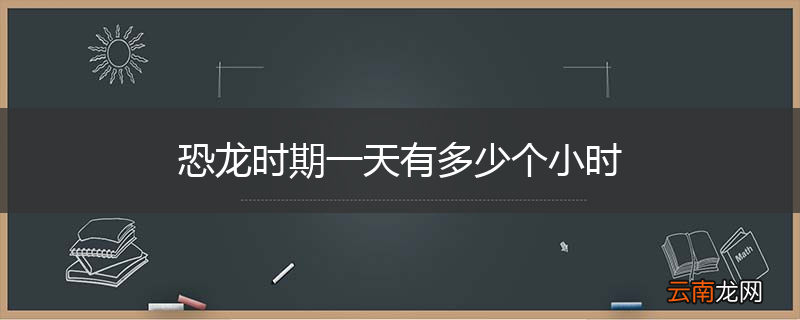 恐龙时期一天有多少个小时