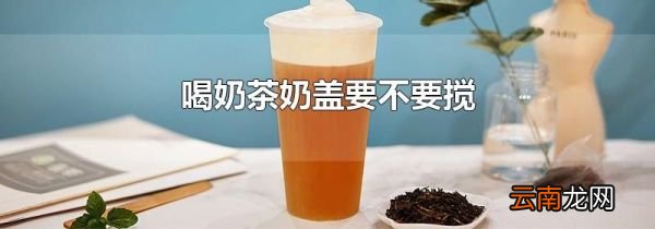 喝奶茶奶盖要不要搅