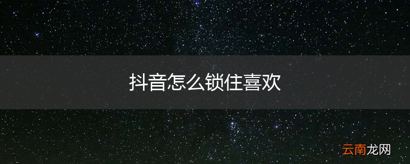 抖音怎么锁住喜欢