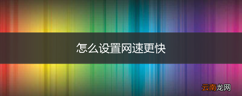 怎么设置网速更快