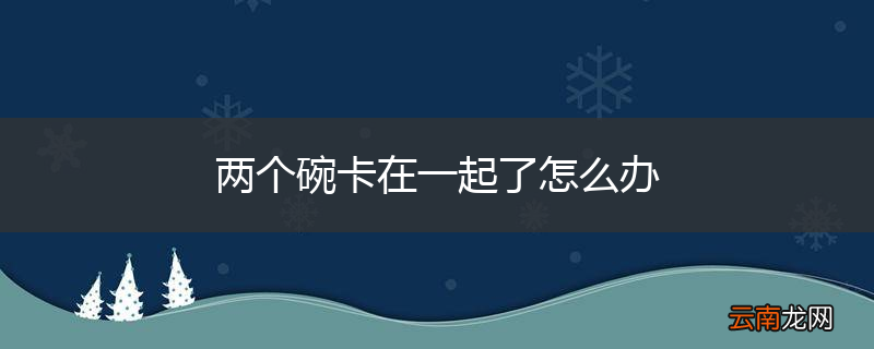 两个碗卡在一起了怎么办