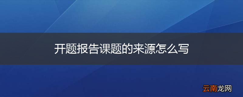 开题报告课题的来源怎么写