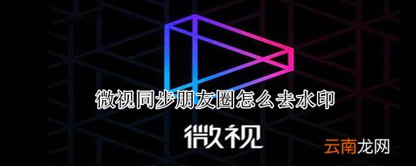 微视同步朋友圈怎么去水印
