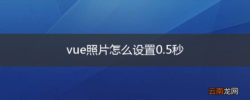 vue照片怎么设置0.5秒