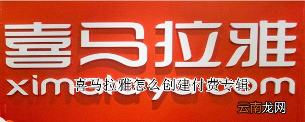 喜马拉雅怎么创建付费专辑