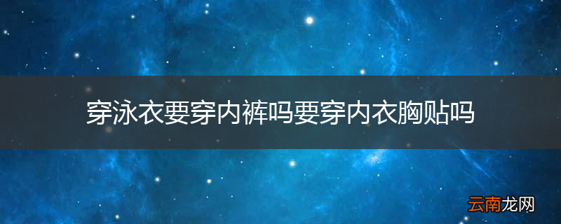 穿泳衣要穿内裤吗要穿内衣胸贴吗