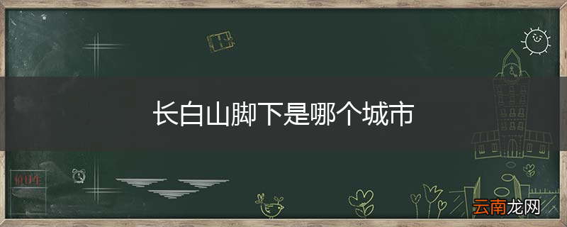 长白山脚下是哪个城市