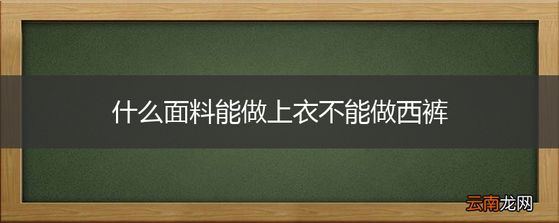 什么面料能做上衣不能做西裤