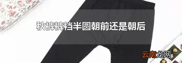 秋裤裤裆半圆朝前还是朝后