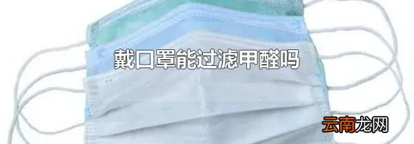 戴口罩能过滤甲醛吗