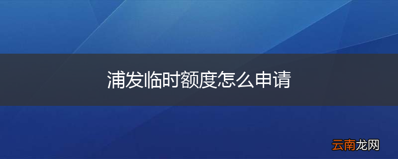浦发临时额度怎么申请