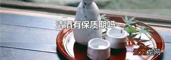 清酒有保质期吗