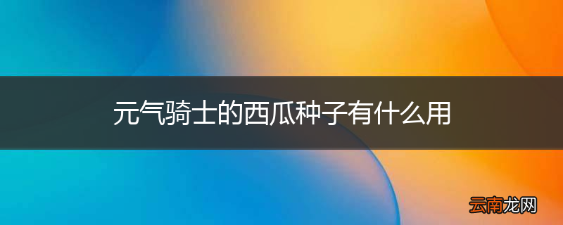 元气骑士的西瓜种子有什么用