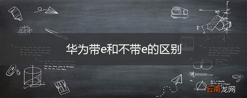 华为带e和不带e的区别