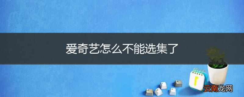 爱奇艺怎么不能选集了