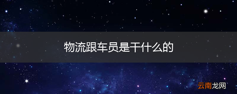 物流跟车员是干什么的