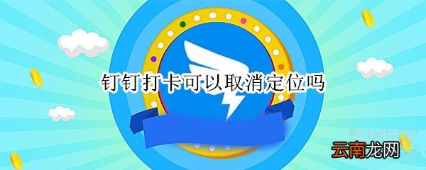 钉钉打卡可以取消定位吗