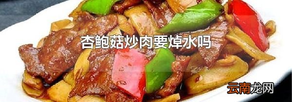 杏鲍菇炒肉要焯水吗