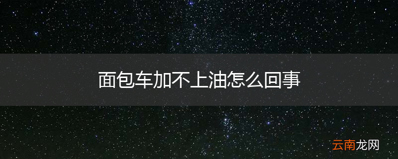 面包车加不上油怎么回事