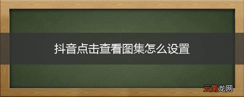 抖音点击查看图集怎么设置