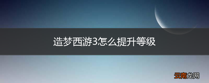 造梦西游3怎么提升等级