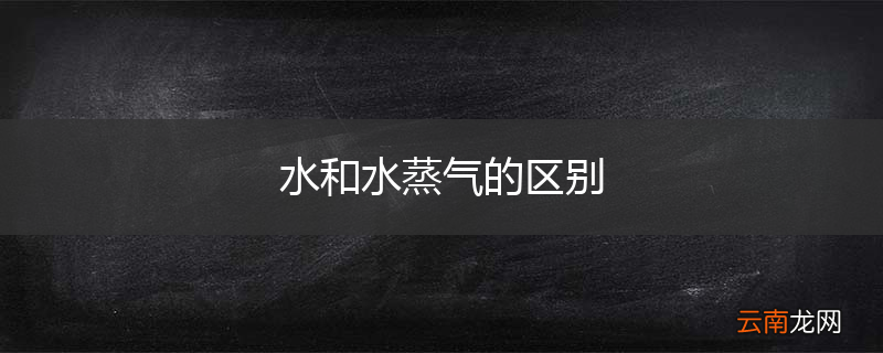 水和水蒸气的区别