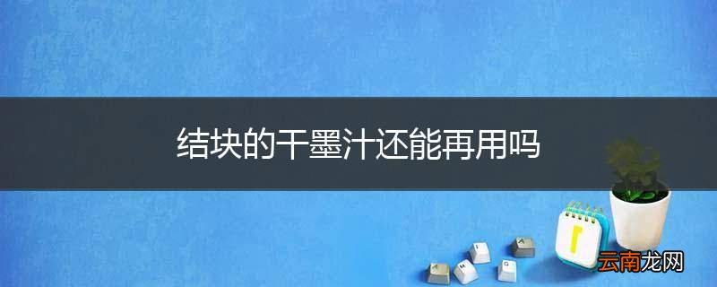 结块的干墨汁还能再用吗