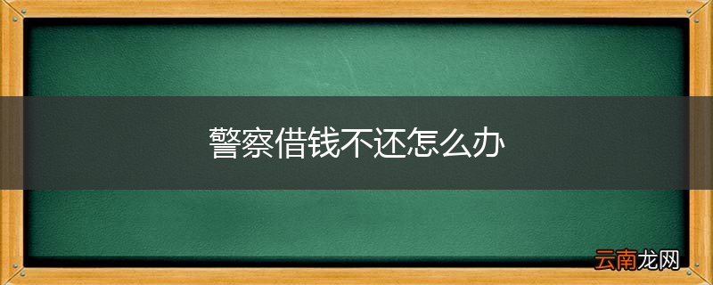 警察借钱不还怎么办