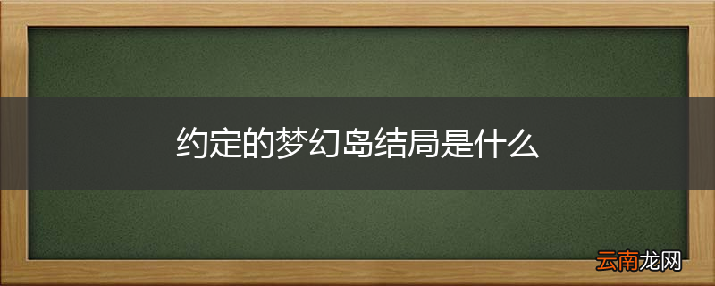 约定的梦幻岛结局是什么