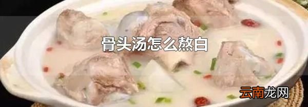 骨头汤怎么熬白