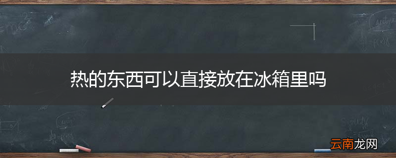热的东西可以直接放在冰箱里吗