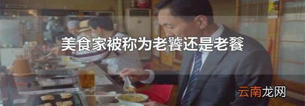 美食家被称为老饕还是老餮