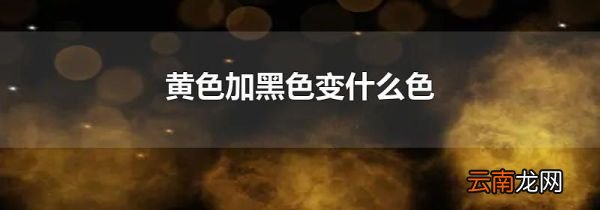 黄色加黑色变什么色