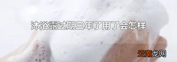 沐浴露过期三年了用了会怎样