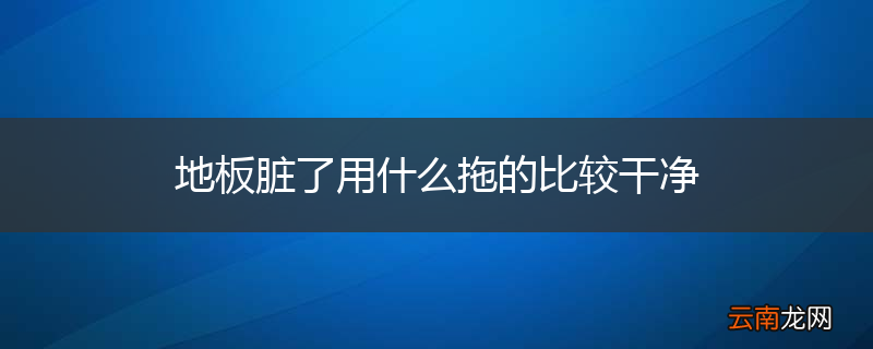 地板脏了用什么拖的比较干净