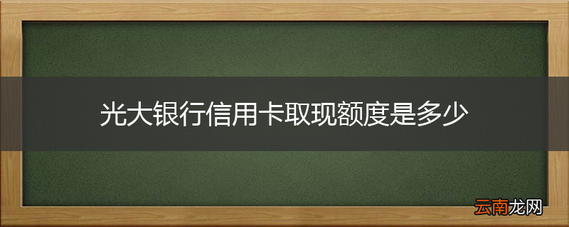 光大银行信用卡取现额度是多少