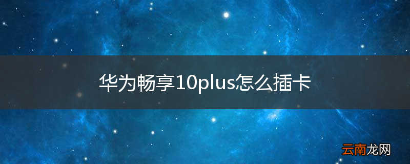 华为畅享10plus怎么插卡