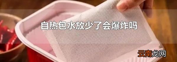 自热包水放少了会爆炸吗