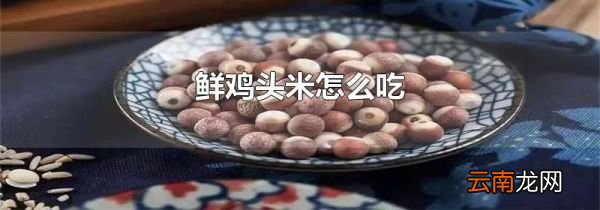 鲜鸡头米怎么吃