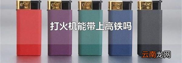 打火机能带上高铁吗