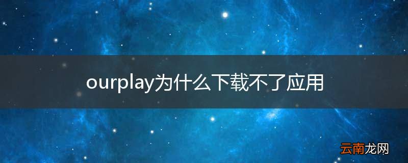 ourplay为什么下载不了应用