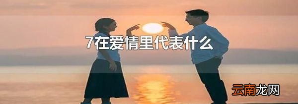 7在爱情里代表什么