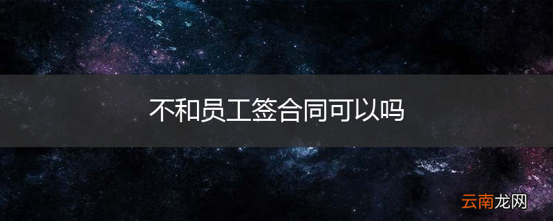 不和员工签合同可以吗