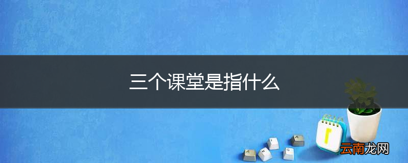 三个课堂是指什么