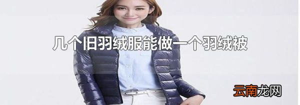 几个旧羽绒服能做一个羽绒被